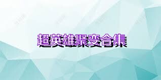 超英雄聚变合集