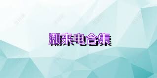潮来电合集