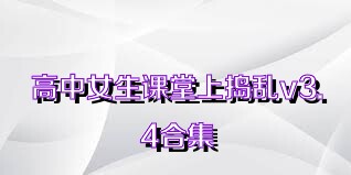 高中女生课堂上捣乱v3.4合集