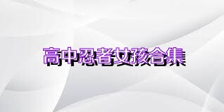 高中忍者女孩合集