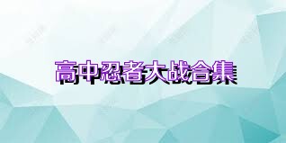 高中忍者大战合集