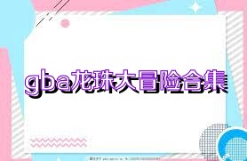 gba龙珠大冒险合集