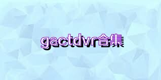 gactdvr合集