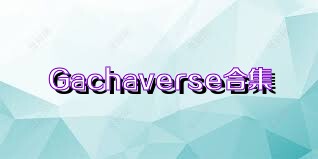 Gachaverse合集