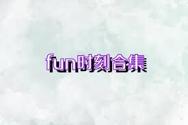 fun时刻合集
