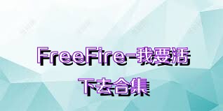 FreeFire-我要活下去合集