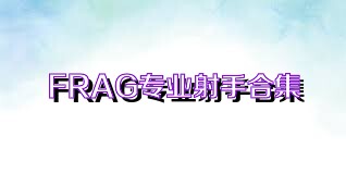 FRAG专业射手合集