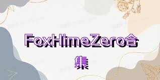 FoxHimeZero合集