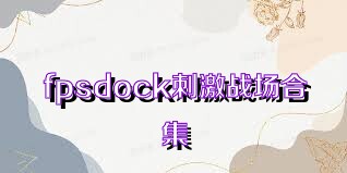 fpsdock刺激战场合集