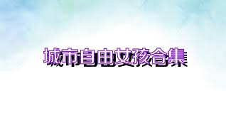 城市自由女孩合集