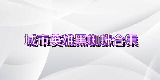 城市英雄黑蜘蛛合集