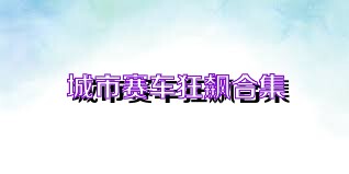 城市赛车狂飙合集