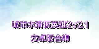 城市水滑板英雄2v2.1安卓版合集