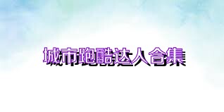 城市跑酷达人合集