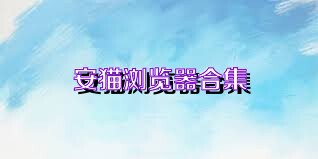 安猫浏览器合集