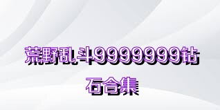 荒野乱斗9999999钻石合集