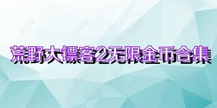 荒野大镖客2无限金币合集