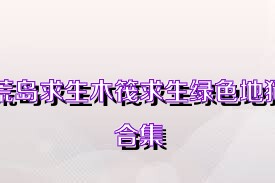 荒岛求生木筏求生绿色地狱合集
