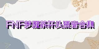 FNF梦魇茶杯头混音合集