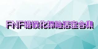 FNF错误化探险活宝合集