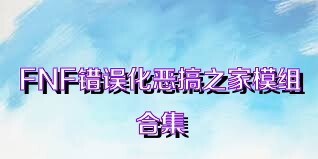 FNF错误化恶搞之家模组合集