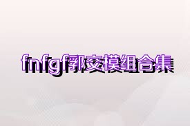fnfgf郛交模组合集