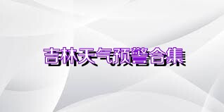 吉林天气预警合集