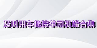 及时用车趣接单司机端合集