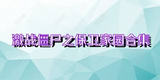 激战僵尸之保卫家园合集