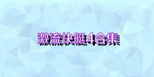 激流快艇4合集