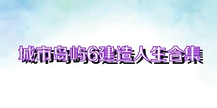 城市岛屿6建造人生合集