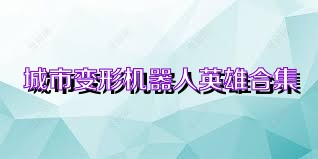 城市变形机器人英雄合集