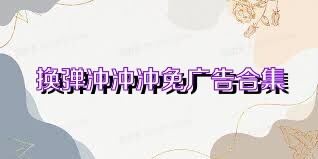 换弹冲冲冲免广告合集