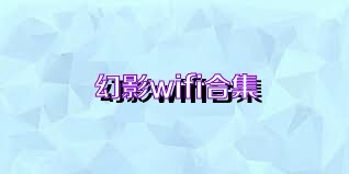 幻影wifi合集
