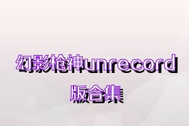 幻影枪神unrecord版合集