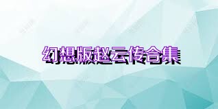 幻想版赵云传合集