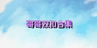 哥哥双扣合集