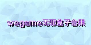 wegame无邪盒子合集