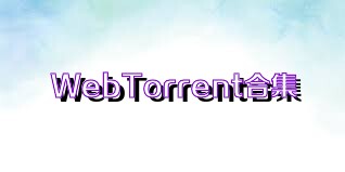 WebTorrent合集