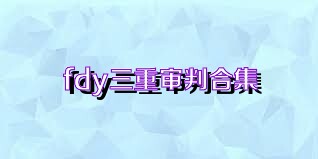 fdy三重审判合集