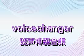 voicechanger变声神器合集