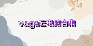 vega云电脑合集