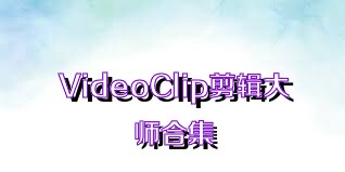 VideoClip剪辑大师合集
