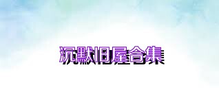 沉默旧屋合集