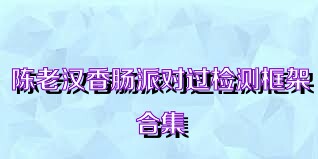 陈老汉香肠派对过检测框架合集