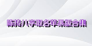 陈抟八字取名苹果版合集