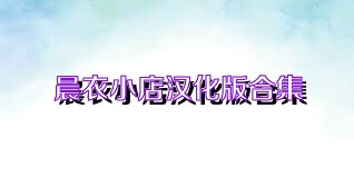晨衣小店汉化版合集