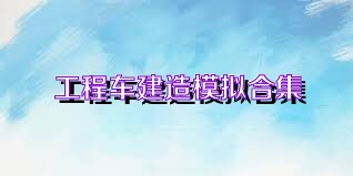 工程车建造模拟合集
