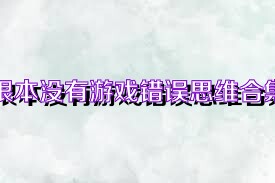 根本没有游戏错误思维合集