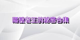 隔壁老王的秘密合集